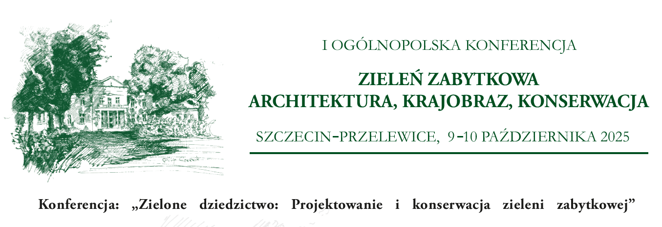 I OGÓLNOPOLSKA KONFERENCJA ZIELEŃ ZABYTKOWA ARCHITEKTURA, KRAJOBRAZ, KONSERWACJA SZCZECIN - PRZELEWICE, 9 - 10 PAŹDZIERNIKA 2025